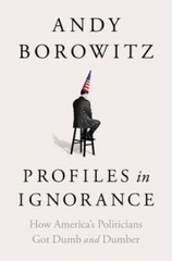 Profiles in Ignorance: How Americas Politicians Got Dumb and Dumber — VERY GOOD