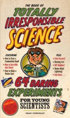 The Book of Totally Irresponsible Science: 64 Daring Experiments for Youn — GOOD